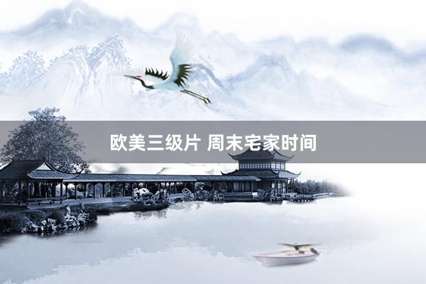 欧美三级片 周末宅家时间