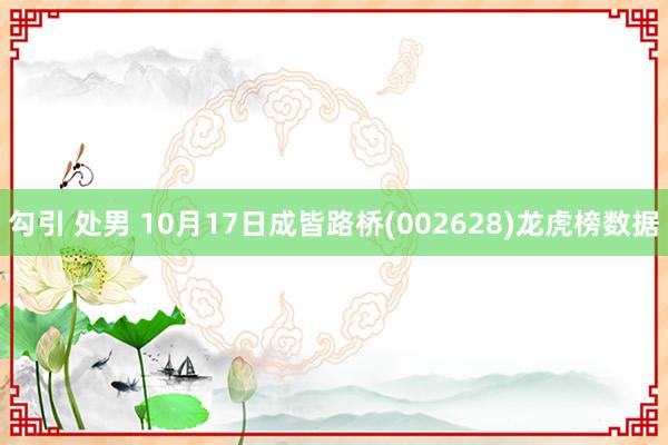 勾引 处男 10月17日成皆路桥(002628)龙虎榜数据