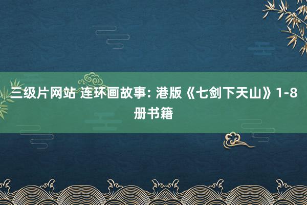 三级片网站 连环画故事: 港版《七剑下天山》1-8册书籍