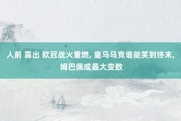 人前 露出 欧冠战火重燃， 皇马马竞谁能笑到终末， 姆巴佩成最大变数