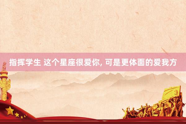 指挥学生 这个星座很爱你， 可是更体面的爱我方